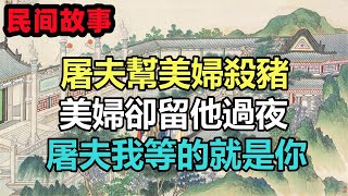 民間故事合集：屠夫幫美婦殺豬，美婦卻留他過夜，屠夫我等的就是你