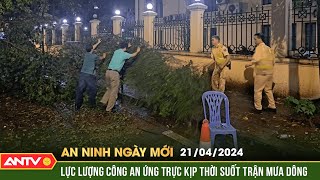 An ninh ngày mới ngày  21/4: Lực lượng Công an ứng trực suốt trận mưa giông dữ dội tại Hà Nội | ANTV