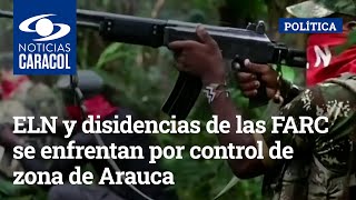ELN y disidencias de las FARC se enfrentan por control de zona de Arauca, pese a anuncios de paz