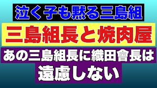 【三島組長と焼肉屋】織田會長は三島組組長にも遠慮しなかった！元ヤクザのどうでもいいプライベートの話