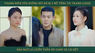 Thanh niên vừa xuống núi đã bị 4 nữ tổng tài tranh giành, nào ngờ là Chiến Thần ẩn danh và cái kết