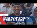 Anies Kunjungi Pasar Tradisional Panji Situbondo dan Ajak Ngopi Simpatisan