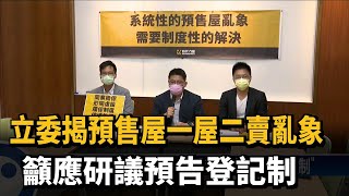 立委揭預售屋一屋二賣亂象　籲應研議預告登記制－民視新聞