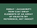 Array : Javascript: How can I swap elements of an array of objects (by reference, not index)?