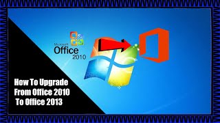 How To Upgrade From Office 2010 To Office 2013