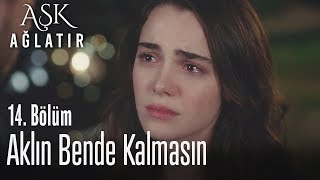 Aklın bende kalmasın - Aşk Ağlatır 14. Bölüm