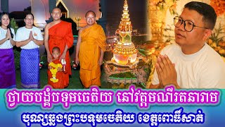 ថ្វាយបង្គំបទុមចេតិយ នៅវត្តមណីរតនារាម បុណ្យឆ្លងព្រះបទុមចេតិយ ខេត្តពោធិ៍សាត់ ជ្រះថ្លាណាស់លោកម្ចាស់