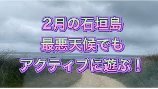 2月の石垣島！最悪天候でも楽しいよ〜！