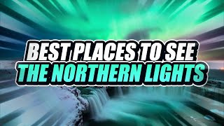 12 BEST Places to See the NORTHERN LIGHTS!