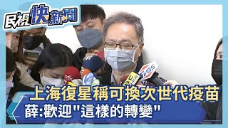 快新聞／上海復星改稱未來訂單可換次世代疫苗　薛瑞元：歡迎「這樣的轉變」－民視新聞