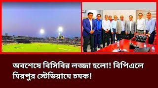 অবশেষে বিসিবির লজ্জা হলো! বিপিএলে মিরপুর স্টেডিয়ামে চমক!