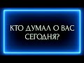 КТО ДУМАЛ О ВАС СЕГОДНЯ И ЧТО ИМЕННО?