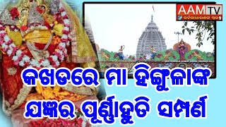 ଭକ୍ତି ଭାବ ସହିତ କଖଡି ରେ ମା ହିଙ୍ଗୁଳାଙ୍କ ଯଜ୍ଞର  ପୂର୍ଣ୍ଣାହୁତି ସମ୍ପର୍ଣ୍ଣ