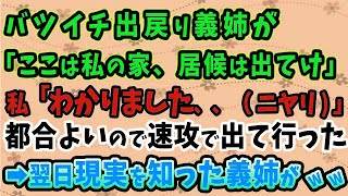 【スカッとする話】バツイチ出戻り義姉「ここは私の家、居候は出てけ」私「わかりました！今すぐ出ていきます（ニヤリ）」→翌日現実を知った義姉が