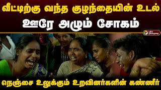 வீட்டிற்கு வந்த குழந்தையின் உடல்.. ஊரே அழும் சோகம்.. நெஞ்சை உலுக்கும் உறவினர்களின் கண்ணீர்.. | PTD