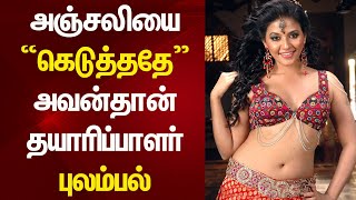 அஞ்சலியை கெடுத்த அந்த நடிகர் யார்? Producer Complaints About Actor