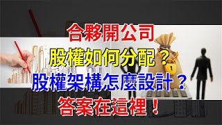 合夥開公司，股權如何分配？股權架構怎麼設計？答案在這裡！