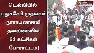 டெல்லியில் புதுச்சேரி முதல்வர் நாராயணசாமி தலைமையில் 21 கட்சிகள் போராட்டம்!