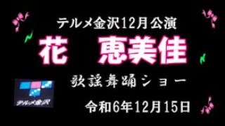 花　恵美佳歌謡舞踊ショー　テルメ金沢12月公演　令和6年12月15日