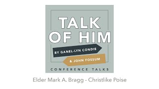 Talk Of Him Conference Talks - Christlike Poise, Elder Mark A. Bragg