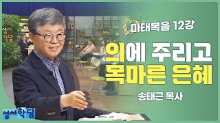 송태근 목사 마태복음 12강 의에 주리고 목마른 은혜