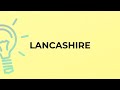 What is the meaning of the word LANCASHIRE?