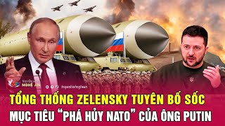 Thời sự quốc tế: Tổng thống Zelensky tuyên bố sốc mục tiêu “phá hủy NATO” của ông Putin