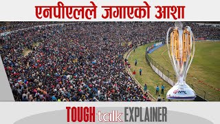 एनपीएलले जगाएको आशा || TOUGH talk Explainer ||