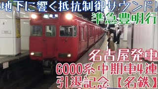 引退記念【名鉄】6000系中期車4連 走行シーン 〜地下に響く抵抗制御サウンド！準急豊明行 名古屋発車〜