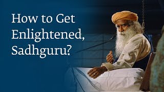 How to Get Enlightened, Sadhguru?
