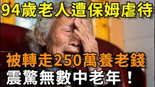 94歲老人遭保姆虐待，被騙走250萬養老錢，結局震驚無數中老年