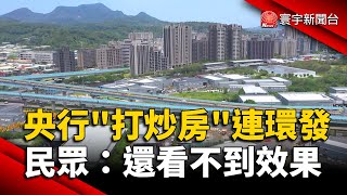 央行「打炒房」連環發 民眾：還看不到效果｜#寰宇新聞@globalnewstw