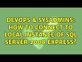 DevOps & SysAdmins: How to connect to local instance of SQL Server 2008 Express? (2 Solutions!!)