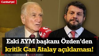 Eski AYM başkanı Özden'den kritik Can Atalay açıklaması!