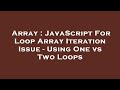 Array : JavaScript For Loop Array Iteration Issue - Using One vs Two Loops
