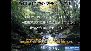 東南アジア訪日インバウンドトーク　～東南アジアにおける訪日旅行市場の現状と今後の見通し～（静岡県　地域外交チャンネル　第４回）