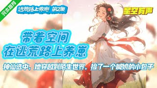 【带着空间在逃荒路上养崽·第2集】退休环游世界的旅途中，古兰被神仙选中，穿越到一个战乱的世界。而她的任务就是抚养那只趴在她身上，喊她为娘的小包子 。#有声小说#有声漫画#有声书#小说推荐#完结#穿越