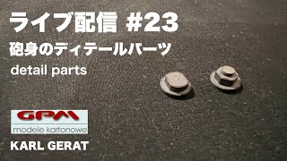 ペーパークラフト　GPM　カール自走臼砲　ライブ配信#23　砲身のディテールパーツ　模型制作　2023年8月17日