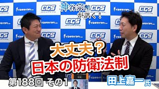 大丈夫？日本の防衛法制【CGS 神谷宗幣田上嘉一 第188-1回】