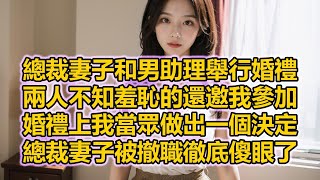 總裁妻子和男助理舉行婚禮，兩人不知羞恥的還邀我參加，婚禮上我當眾做出一個決定，總裁妻子被撤職徹底傻眼了