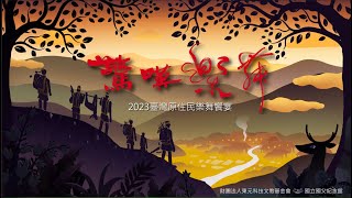 【2023驚嘆樂舞-台灣原住民樂舞饗宴】國父紀念館場演出實錄