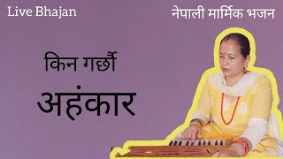 Kina Garchhau Ahamkar | किन गर्छौ अहंकार |  INDIRA LAXMI K C , NEPALI LIVE BHAJAN