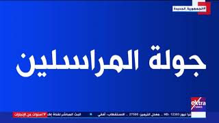 جولة المراسلين | جولة مع مراسلي إكسترا نيوز لنقل آخر الأحداث والتطورات