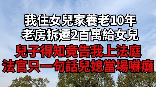 我住女兒家養老10年，老房拆遷2百萬給女兒，兒子得知竟告我上法庭，法官只一句話兒媳當場嚇癱【煙雨夕陽】#為人處世 #爽文 #情感故事 #深夜讀書 #幸福人生