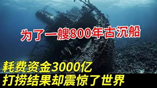 为了一艘800年古沉船，耗费资金3000亿，打捞结果却震惊了世界