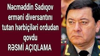 SON DƏQİQƏ! TƏCİLİ!  Nəcməddin Sadıqov erməni kəşfiyyatçısını tutan hərbiçiləri ordudan qovdu