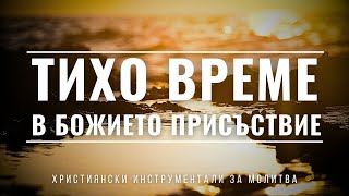 ТИХО ВРЕМЕ В БОЖИЕТО ПРИСЪСТВИЕ | Пиано инструментал за молитва и поклонение