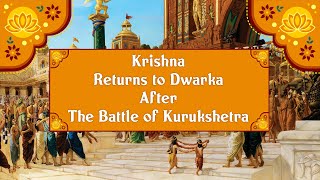 KRISHNA RETURNS TO DWARKA AFTER THE BATTLE OF KURUKSHETRA