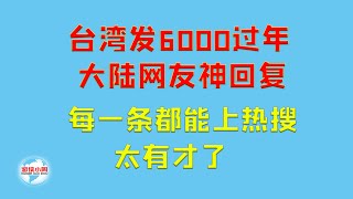 【游侠小周】台湾发6000过年，大陆网友神回复，每一条都能上热搜，太有才了