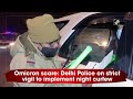 Omicron scare: Delhi Police on strict vigil to implement night curfew